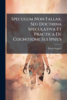 Paperback Speculum Non Fallax, Seu Doctrina Speculativa Et Practica De Cognitione Sui Ipsius Book