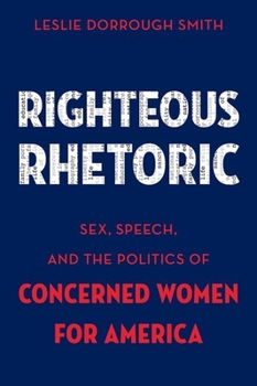 Hardcover Righteous Rhetoric: Sex, Speech, and the Politics of Concerned Women for America Book