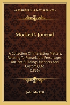 Mockett's Journal: A Collection of Interesting Matters Relating to Remarkable Personages, Ancient Buildings, Manners and Customs, &C., Beginning from the 50: Also, Particulars of Various Churches, Ori
