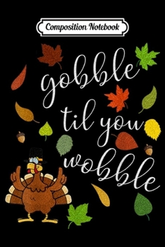 Composition Notebook: Gobble till you Wobble Turkey Day Thanksgiving Thankful  Journal/Notebook Blank Lined Ruled 6x9 100 Pages
