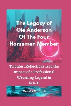 The Legacy of Ole Anderson Of The Four Horsemen Member: Tributes, Reflections, and the Impact of a Professional Wrestling Legend in WWE