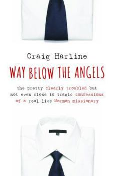 Hardcover Way Below the Angels: The Pretty Clearly Troubled But Not Even Close to Tragic Confessions of a Real Live Mormon Missionary Book