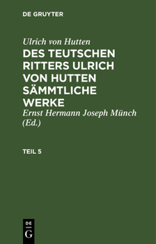 Hardcover Ulrich Von Hutten: Des Teutschen Ritters Ulrich Von Hutten Sämmtliche Werke. Teil 5 [German] Book