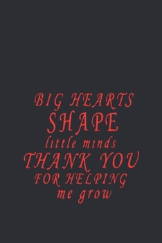 Big Hearts Shape Little Minds, Thank You For Helping Me Grow: Notebook  Great for Preschool Teacher Appreciation Gifts, Nursery ... Kindergarten Graduation or Thank You Gifts