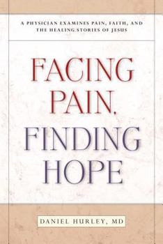 Hardcover Facing Pain, Finding Hope: A Physician Examines Pain, Faith, and the Healing Stories of Jesus Book