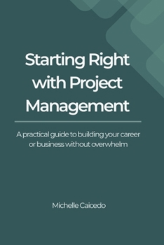 Paperback Starting Right with Project Management: A Practical Guide to Building Your Career or Business Without Overwhelm Book