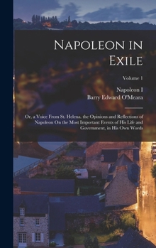 Hardcover Napoleon in Exile: Or, a Voice From St. Helena. the Opinions and Reflections of Napoleon On the Most Important Events of His Life and Gov Book