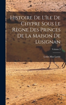 Hardcover Histoire De L'île De Chypre Sous Le Règne Des Princes De La Maison De Lusignan; Volume 3 [French] Book