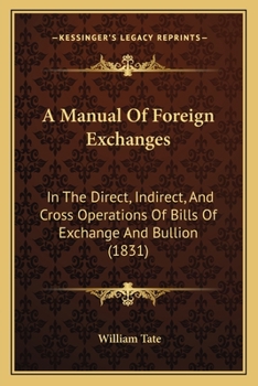 Paperback A Manual Of Foreign Exchanges: In The Direct, Indirect, And Cross Operations Of Bills Of Exchange And Bullion (1831) Book