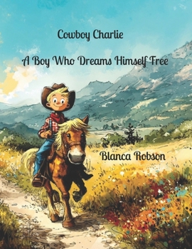 Cowboy Charlie: A Boy Who Dreams Himself Free