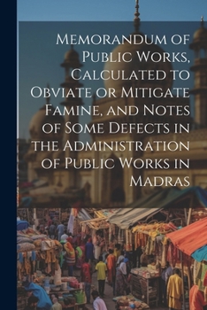 Paperback Memorandum of Public Works, Calculated to Obviate or Mitigate Famine, and Notes of Some Defects in the Administration of Public Works in Madras Book
