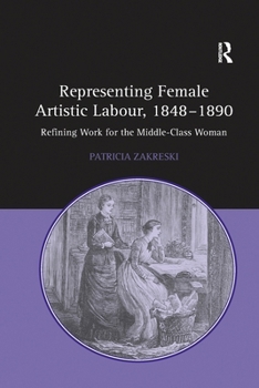 Paperback Representing Female Artistic Labour, 1848-1890: Refining Work for the Middle-Class Woman Book