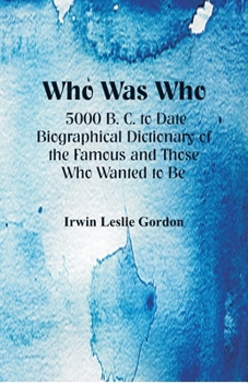 Paperback Who Was Who: 5000 B. C. to Date: Biographical Dictionary of the Famous and Those Who Wanted to Be Book