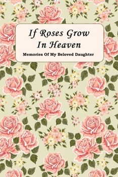 Paperback If Roses Grow In Heaven: Memories Of My Beloved Daughter Journal Book