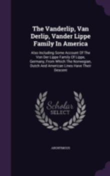The Vanderlip, Van Derlip, Vander Lippe Family in America: Also Including Some Account of the Von Der Lippe Family of Lippe, Germany, from Which the Norwegian, Dutch and American Lines Have Their Desc