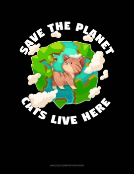 Save The Planet Cats Live Here: Unruled Composition Book