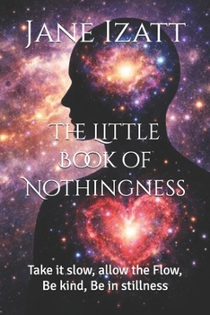 The Little Book of Nothingness: Take it slow, allow the Flow, Be kind, Be in stillness