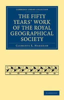 The Fifty Years' Work of the Royal Geographical Society. By Clements R. Markham... Secretary