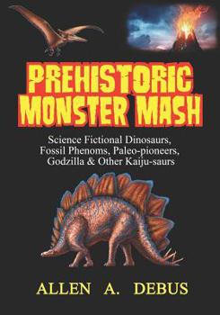 Paperback Prehistoric Monster Mash: Science Fictional Dinosaurs, Fossil Phenoms, Paleo-pioneers, Godzilla & Other Kaiju-saurs Book