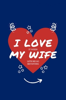 Paperback I Love When My Wife Lets Me Go Skydiving: Perfect Gag Gift - Blank Lined Notebook Journal - 100 Pages 6" x 9" Format - Office Humour and Banter - Girl Book