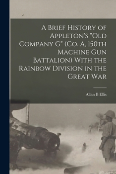 A Brief History of Appleton's Old Company G (Co. A, 150th Machine Gun Battalion) With the Rainbow Division in the Great War