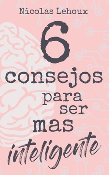 Paperback 6 Consejos Para Ser Más Inteligente: Desarrolla inteligencia, cultura general, autoestima, cociente de inteligencia y sé bueno contigo mismo. ¡Sea dot [Spanish] Book