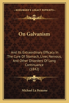 Paperback On Galvanism: And Its Extraordinary Efficacy In The Cure Of Stomach, Liver, Nervous, And Other Disorders Of Long Continuance (1842) Book