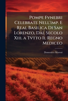 Paperback Pompe Fvnebri Celebrate Nell'imp. E Real Basilica Di San Lorenzo, Dal Secolo Xiii. a Tvtto Il Regno Mediceo [Italian] Book