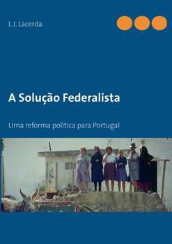 A Solução Federalista: Uma reforma política para Portugal
