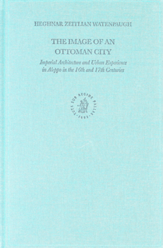Hardcover The Image of an Ottoman City: Imperial Architecture and Urban Experience in Aleppo in the 16th and 17th Centuries Book