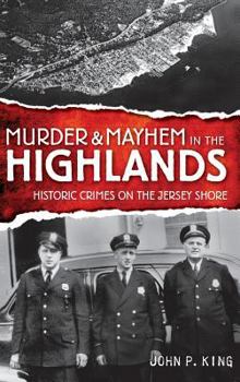 Murder & Mayhem in the Highlands: Historic Crimes on the Jersey Shore - Book  of the Murder & Mayhem