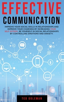 Hardcover Effective communication: improve your social skills in relationships and improve your charisma by increasing your self-esteem. Be yourself in s Book