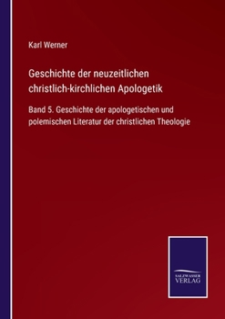 Paperback Geschichte der neuzeitlichen christlich-kirchlichen Apologetik: Band 5. Geschichte der apologetischen und polemischen Literatur der christlichen Theol [German] Book
