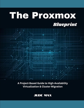 Paperback The Proxmox Blueprint: A Project-Based Guide to High-Availability Virtualization & Cluster Migration Book