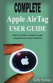 Paperback Complete Apple AirTag User Guide: What It Is and How to Actually Use Apple Airtag Effectively To Boost Productivity Book