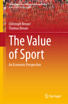 The Value of Sport: An Economic Perspective (Sports Economics, Management and Policy, 27)