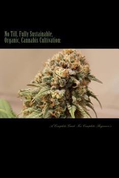 Paperback No Till, Fully Sustainable, Organic, Cannabis Cultivation: A Complete Guide For Complete Beginners! Book