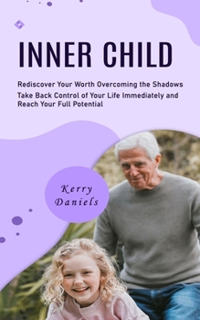 Paperback Inner Child: Rediscover Your Worth Overcoming the Shadows (Take Back Control of Your Life Immediately and Reach Your Full Potential) Book