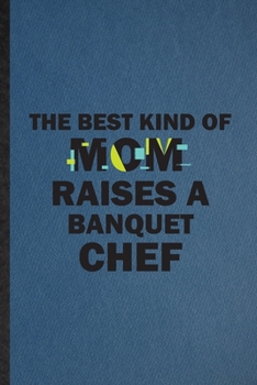 The Best Kind of Mom Raises a Banquet Chef: Lined Notebook For Chef Feast Wine Dine. Ruled Journal For Gala Dinner Meal Party. Unique Student Teacher Blank Composition Great For School Writing