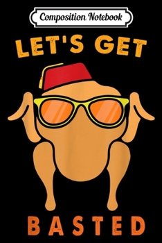 Composition Notebook: Turkey Head Let's Get Basted Thanksgiving Day