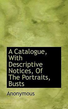 Paperback A Catalogue, with Descriptive Notices, of the Portraits, Busts Book