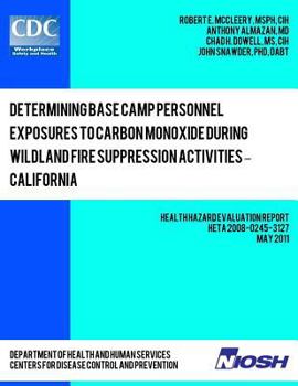 Paperback Determining Base Camp Personnel Exposures to Carbon Monoxide during Wildland Fire Suppression Activities ? California: Health Hazard Evaluation Report Book