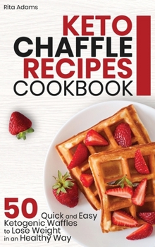 Keto Chaffle Recipes Cookbook: 50 Quick and Easy Ketogenic Waffles to Lose Weight in an Healthy Way