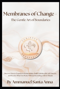 Membranes of Change - The Gentle Art of Boundaries: Discover How to Transform Relationships, Build Unshakeable Self-Esteem, and Receive What You Want, ... Cold or Distant (Luminous Psychology)