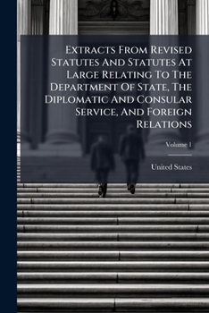 Extracts from Revised Statutes and Statutes at Large Relating to the Department of State, the Diplomatic and Consular Service, and Foreign Relations,
