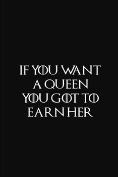 If You Want a Queen You Got to Earn Her : Blank Journal to Write Thoughts, Ideas and Other Stuff 6 X 9