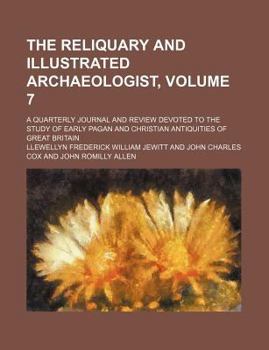 Paperback The Reliquary and illustrated archaeologist, Volume 7 ; a quarterly journal and review devoted to the study of early pagan and Christian antiquities of Great Britain Book