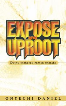 Paperback Expose and Uproot: Doing Targeted Prayer Warfare Book