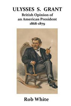 Paperback Ulysses S. Grant: British Opinion of an American President 1868-1879 Book