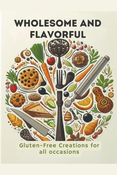Wholesome And Flavorful: Gluten-Free Creations For All Occasions.